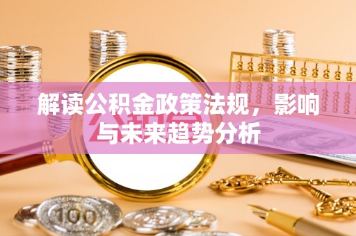 顺城解读公积金政策法规，影响与未来趋势分析