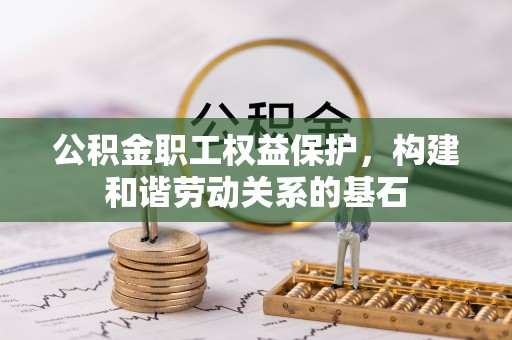 顺城公积金职工权益保护，构建和谐劳动关系的基石