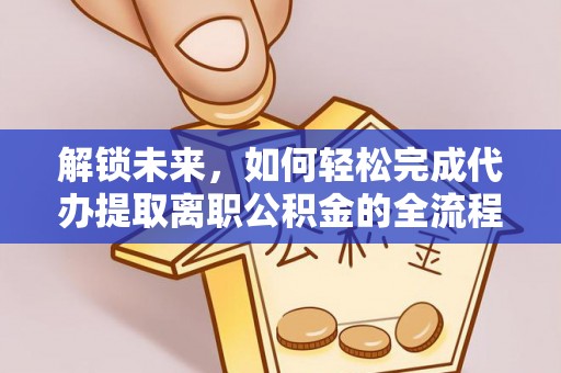 顺城解锁未来，如何轻松完成代办提取离职公积金的全流程