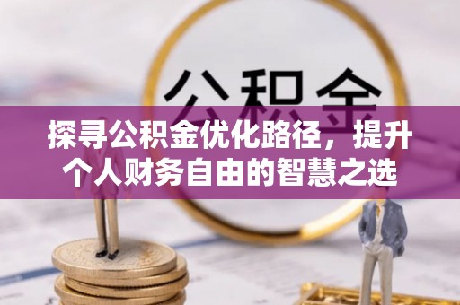 顺城探寻公积金优化路径，提升个人财务自由的智慧之选