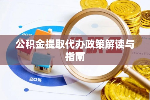 顺城公积金提取代办政策解读与指南