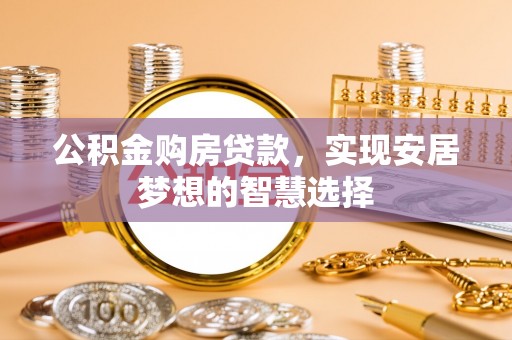 顺城公积金购房贷款，实现安居梦想的智慧选择