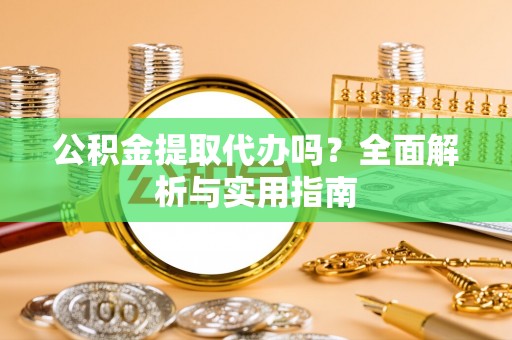 顺城公积金提取代办吗？全面解析与实用指南