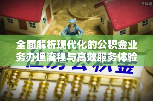 顺城全面解析现代化的公积金业务办理流程与高效服务体验