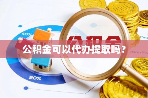 顺城公积金可以代办提取吗？