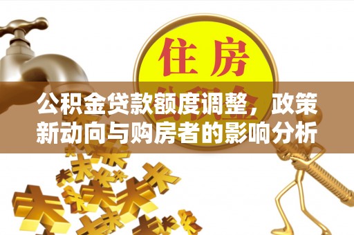 顺城公积金贷款额度调整，政策新动向与购房者的影响分析