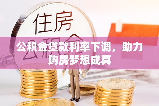 顺城公积金贷款利率下调，助力购房梦想成真