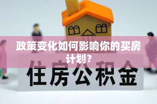 顺城政策变化如何影响你的买房计划？