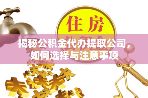 顺城揭秘公积金代办提取公司，如何选择与注意事项