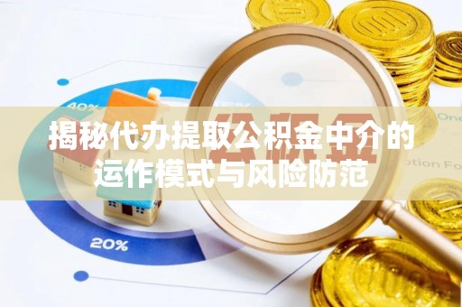 顺城揭秘代办提取公积金中介的运作模式与风险防范