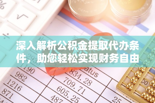 顺城深入解析公积金提取代办条件，助您轻松实现财务自由