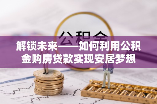 顺城解锁未来——如何利用公积金购房贷款实现安居梦想