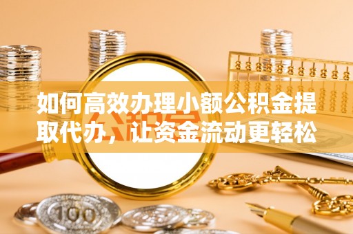 顺城如何高效办理小额公积金提取代办，让资金流动更轻松