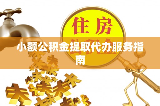 顺城小额公积金提取代办服务指南