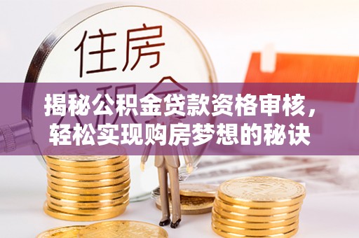 顺城揭秘公积金贷款资格审核，轻松实现购房梦想的秘诀