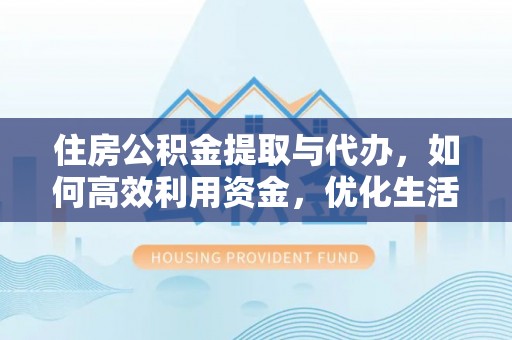 顺城住房公积金提取与代办，如何高效利用资金，优化生活品质