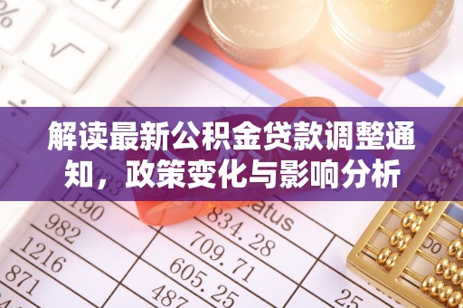 顺城解读最新公积金贷款调整通知，政策变化与影响分析