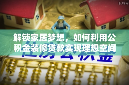 顺城解锁家居梦想，如何利用公积金装修贷款实现理想空间