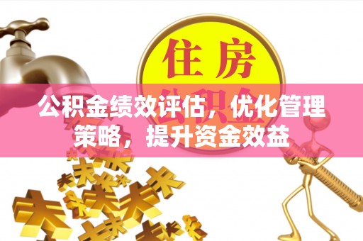 顺城公积金绩效评估，优化管理策略，提升资金效益