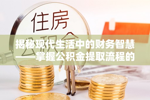 顺城揭秘现代生活中的财务智慧——掌握公积金提取流程的关键步骤