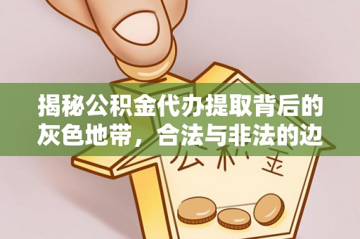 顺城揭秘公积金代办提取背后的灰色地带，合法与非法的边界