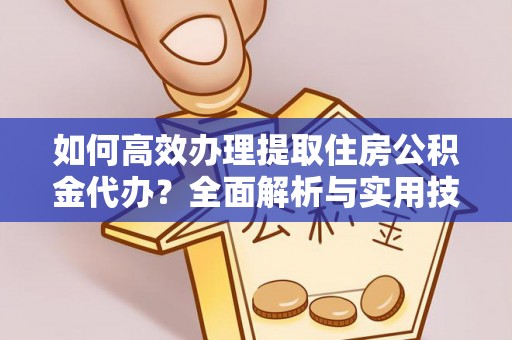 顺城如何高效办理提取住房公积金代办？全面解析与实用技巧