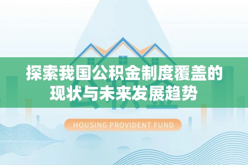 顺城探索我国公积金制度覆盖的现状与未来发展趋势