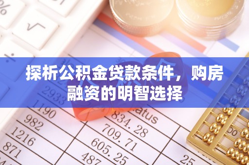 顺城探析公积金贷款条件，购房融资的明智选择