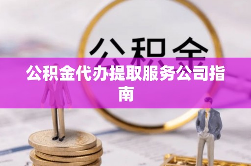 顺城公积金代办提取服务公司指南