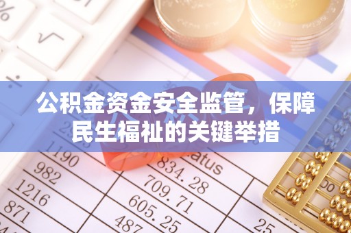 顺城公积金资金安全监管，保障民生福祉的关键举措