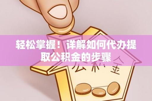 顺城轻松掌握！详解如何代办提取公积金的步骤