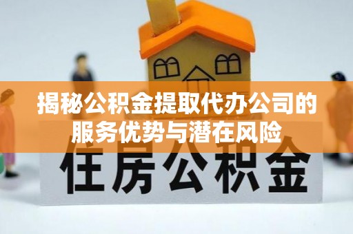 顺城揭秘公积金提取代办公司的服务优势与潜在风险