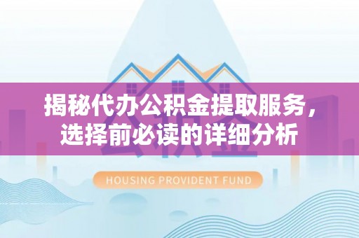 顺城揭秘代办公积金提取服务，选择前必读的详细分析