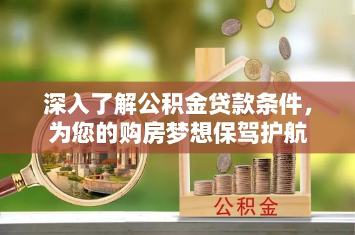 顺城深入了解公积金贷款条件，为您的购房梦想保驾护航