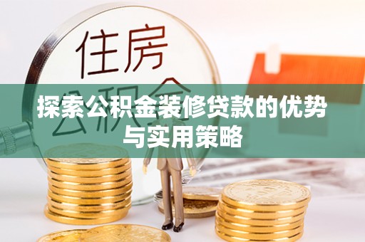 顺城探索公积金装修贷款的优势与实用策略
