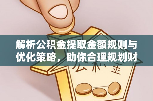 顺城解析公积金提取金额规则与优化策略，助你合理规划财务未来