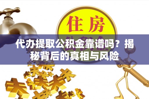 顺城代办提取公积金靠谱吗？揭秘背后的真相与风险