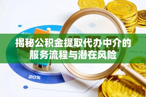 顺城揭秘公积金提取代办中介的服务流程与潜在风险
