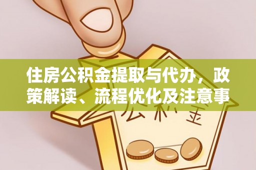 顺城住房公积金提取与代办，政策解读、流程优化及注意事项