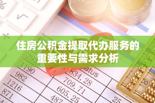 顺城住房公积金提取代办服务的重要性与需求分析