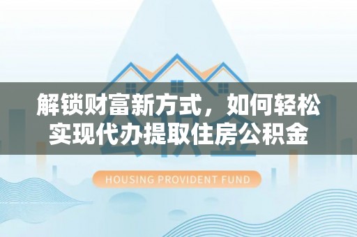顺城解锁财富新方式，如何轻松实现代办提取住房公积金