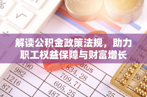 顺城解读公积金政策法规，助力职工权益保障与财富增长