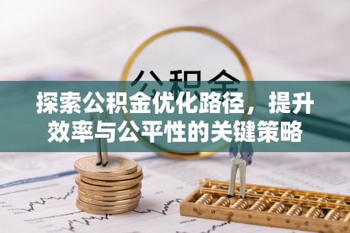顺城探索公积金优化路径，提升效率与公平性的关键策略