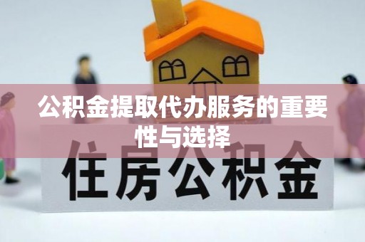顺城公积金提取代办服务的重要性与选择