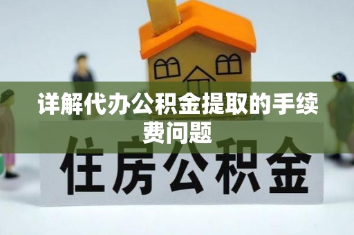 顺城详解代办公积金提取的手续费问题