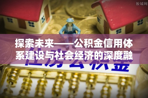 顺城探索未来——公积金信用体系建设与社会经济的深度融合