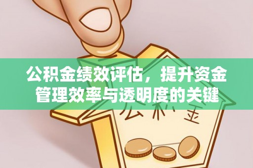 顺城公积金绩效评估，提升资金管理效率与透明度的关键