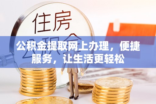 顺城公积金提取网上办理，便捷服务，让生活更轻松