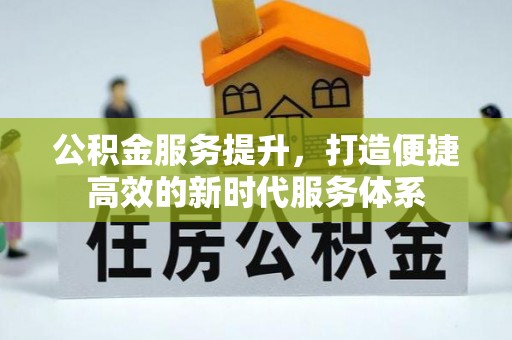 顺城公积金服务提升，打造便捷高效的新时代服务体系
