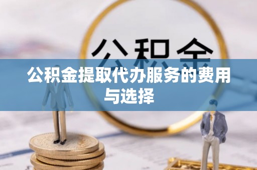 顺城公积金提取代办服务的费用与选择